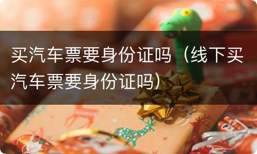 买汽车票要身份证吗（线下买汽车票要身份证吗）