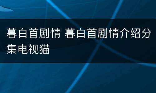 暮白首剧情 暮白首剧情介绍分集电视猫