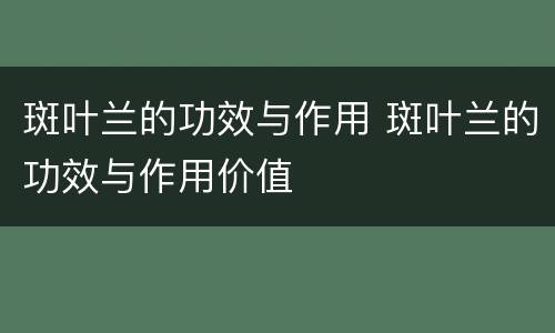斑叶兰的功效与作用 斑叶兰的功效与作用价值