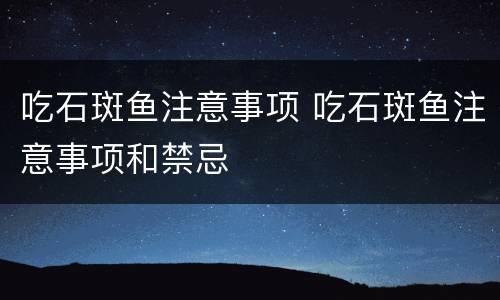 吃石斑鱼注意事项 吃石斑鱼注意事项和禁忌