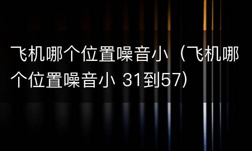 飞机哪个位置噪音小（飞机哪个位置噪音小 31到57）