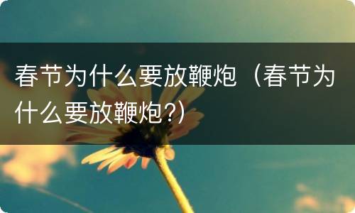 春节为什么要放鞭炮（春节为什么要放鞭炮?）
