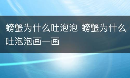 螃蟹为什么吐泡泡 螃蟹为什么吐泡泡画一画