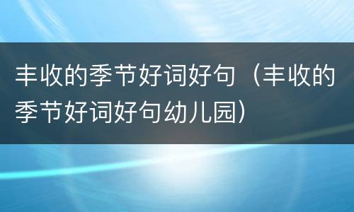 丰收的季节好词好句（丰收的季节好词好句幼儿园）