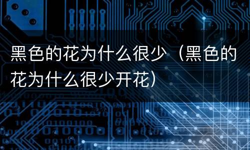 黑色的花为什么很少（黑色的花为什么很少开花）