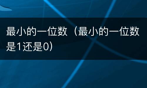 最小的一位数（最小的一位数是1还是0）