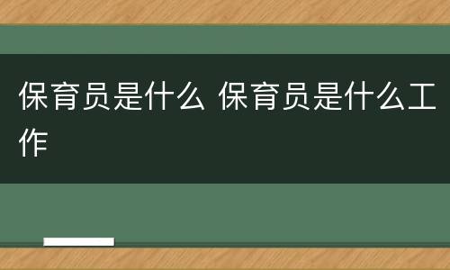 保育员是什么 保育员是什么工作