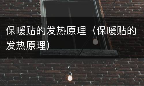 保暖贴的发热原理（保暖贴的发热原理）