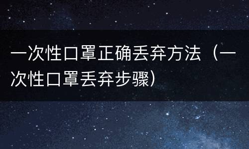 一次性口罩正确丢弃方法（一次性口罩丢弃步骤）