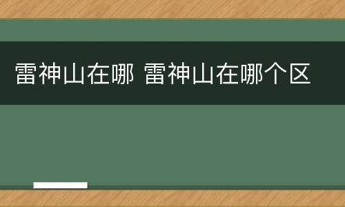 雷神山在哪 雷神山在哪个区