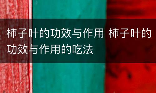 柿子叶的功效与作用 柿子叶的功效与作用的吃法