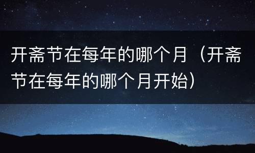 开斋节在每年的哪个月（开斋节在每年的哪个月开始）