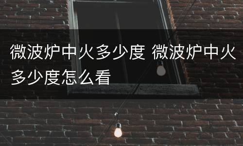 微波炉中火多少度 微波炉中火多少度怎么看
