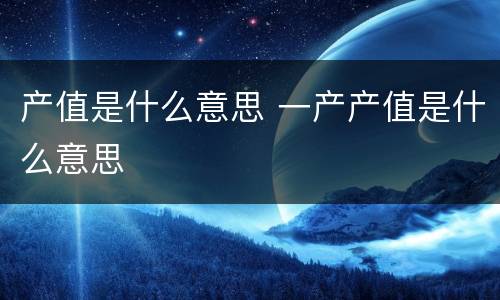 产值是什么意思 一产产值是什么意思