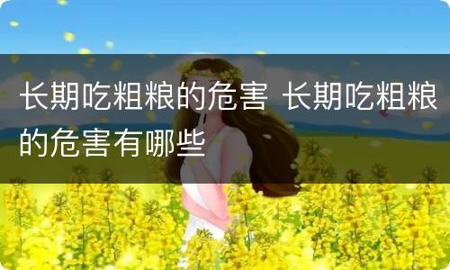 长期吃粗粮的危害 长期吃粗粮的危害有哪些