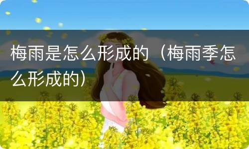 梅雨是怎么形成的（梅雨季怎么形成的）