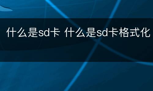 什么是sd卡 什么是sd卡格式化