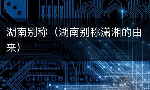 湖南别称（湖南别称潇湘的由来）