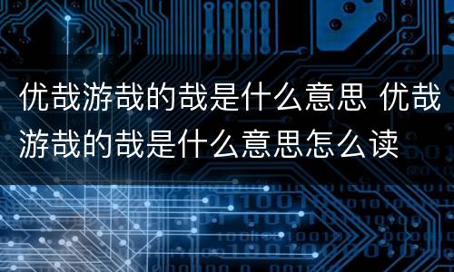 优哉游哉的哉是什么意思 优哉游哉的哉是什么意思怎么读