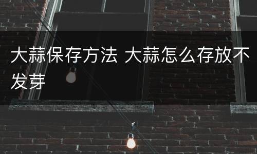 大蒜保存方法 大蒜怎么存放不发芽