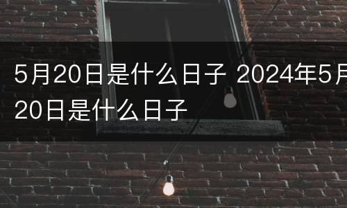 5月20日是什么日子 2024年5月20日是什么日子