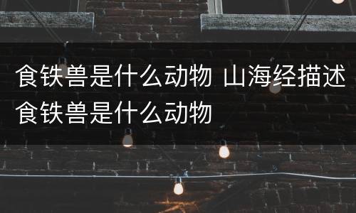 食铁兽是什么动物 山海经描述食铁兽是什么动物