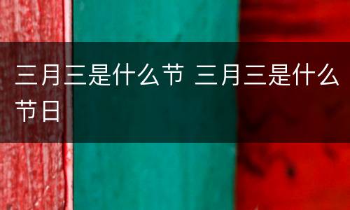 三月三是什么节 三月三是什么节日