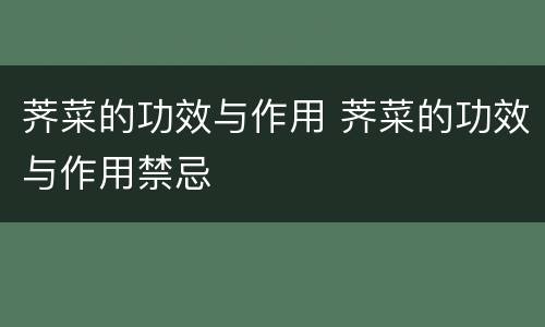 荠菜的功效与作用 荠菜的功效与作用禁忌