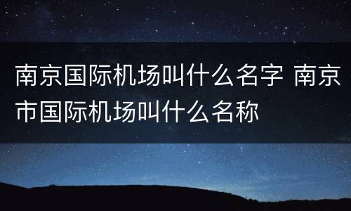 南京国际机场叫什么名字 南京市国际机场叫什么名称