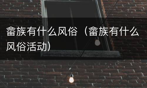 畲族有什么风俗（畲族有什么风俗活动）