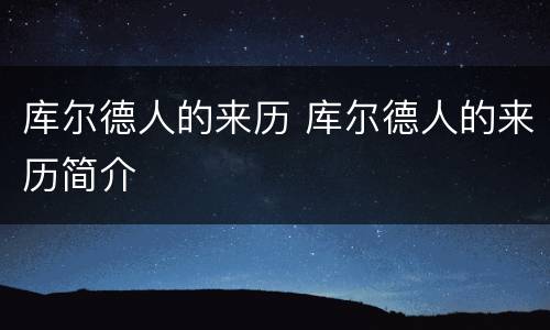 库尔德人的来历 库尔德人的来历简介