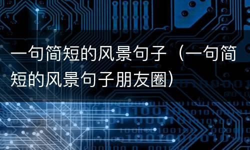 一句简短的风景句子（一句简短的风景句子朋友圈）