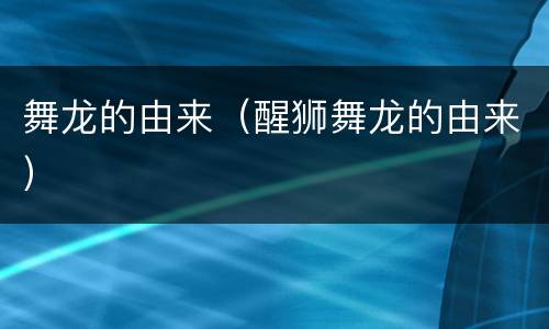 舞龙的由来（醒狮舞龙的由来）