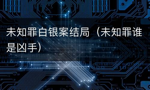 未知罪白银案结局（未知罪谁是凶手）