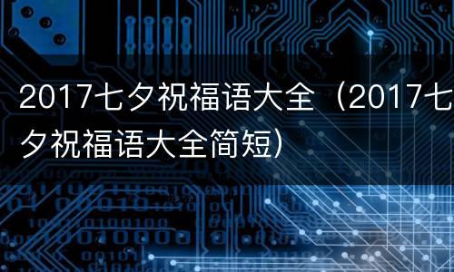 2017七夕祝福语大全（2017七夕祝福语大全简短）