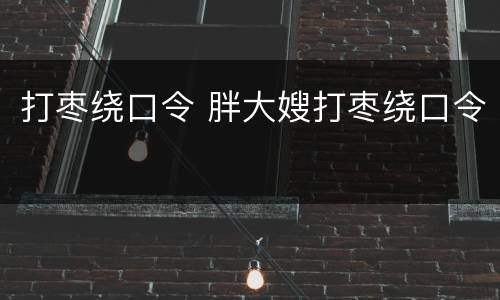打枣绕口令 胖大嫂打枣绕口令
