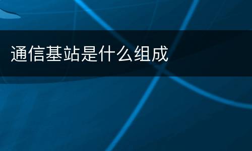 通信基站是什么组成