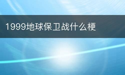 1999地球保卫战什么梗