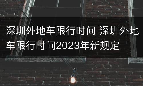 深圳外地车限行时间 深圳外地车限行时间2023年新规定