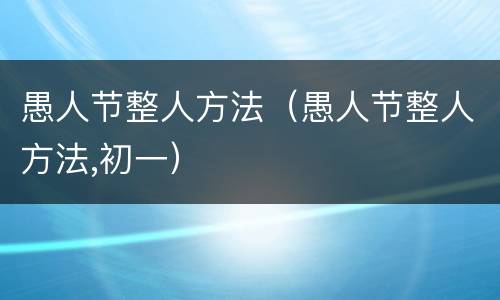 愚人节整人方法（愚人节整人方法,初一）