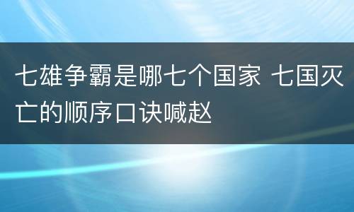 七雄争霸是哪七个国家 七国灭亡的顺序口诀喊赵