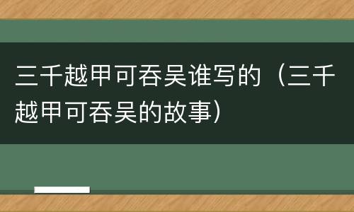 三千越甲可吞吴谁写的（三千越甲可吞吴的故事）