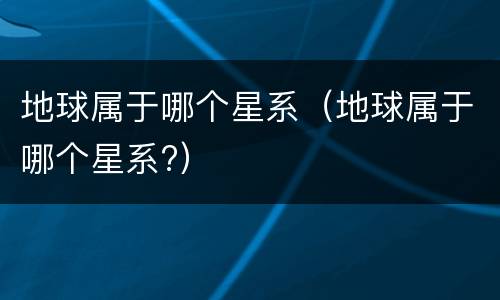 地球属于哪个星系（地球属于哪个星系?）