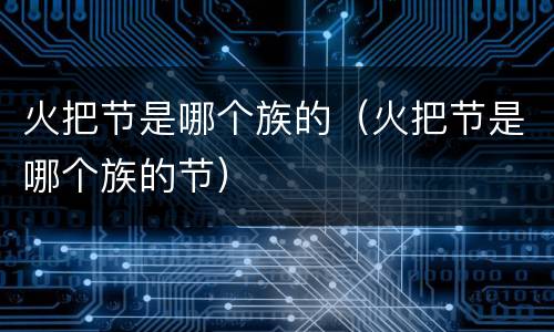 火把节是哪个族的（火把节是哪个族的节）