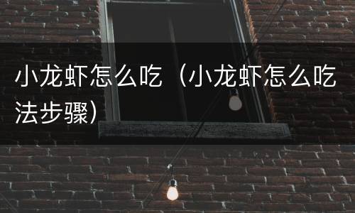 小龙虾怎么吃（小龙虾怎么吃法步骤）