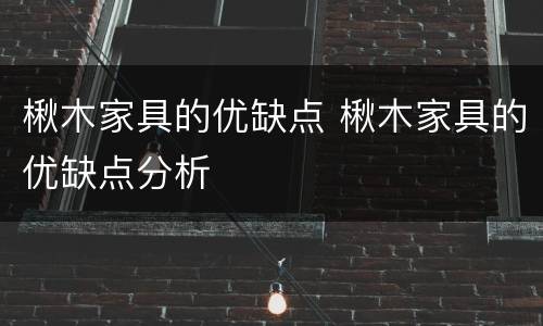 楸木家具的优缺点 楸木家具的优缺点分析
