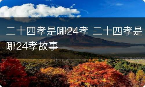 二十四孝是哪24孝 二十四孝是哪24孝故事