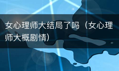 女心理师大结局了吗（女心理师大概剧情）
