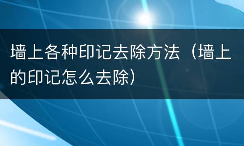 墙上各种印记去除方法（墙上的印记怎么去除）