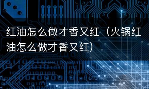 红油怎么做才香又红（火锅红油怎么做才香又红）